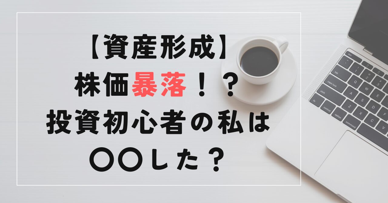 【資産形成】 株価暴落！？ 投資初心者の私は 〇〇した？